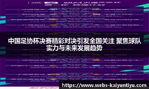 中国足协杯决赛精彩对决引发全国关注 聚焦球队实力与未来发展趋势