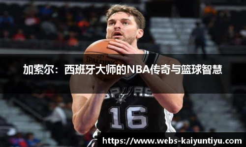 加索尔：西班牙大师的NBA传奇与篮球智慧