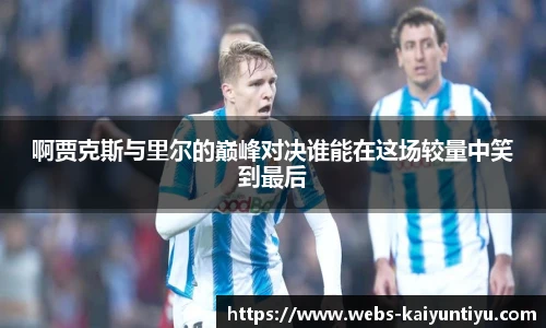 啊贾克斯与里尔的巅峰对决谁能在这场较量中笑到最后