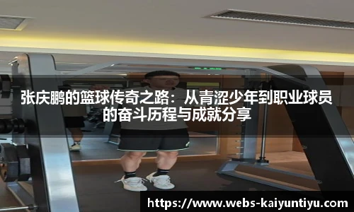 张庆鹏的篮球传奇之路：从青涩少年到职业球员的奋斗历程与成就分享