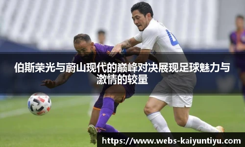 伯斯荣光与蔚山现代的巅峰对决展现足球魅力与激情的较量
