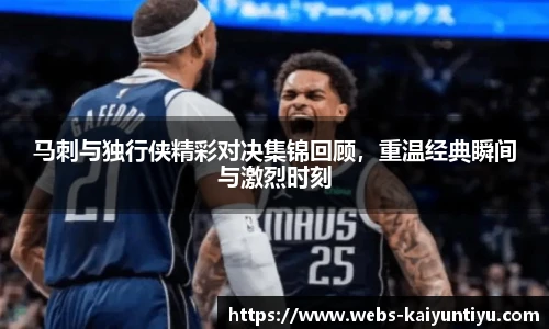 马刺与独行侠精彩对决集锦回顾，重温经典瞬间与激烈时刻