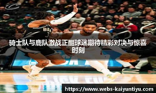 骑士队与鹿队激战正酣球迷期待精彩对决与惊喜时刻