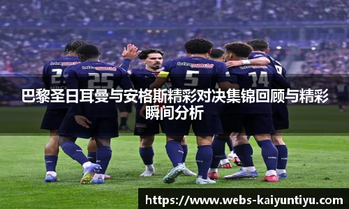 巴黎圣日耳曼与安格斯精彩对决集锦回顾与精彩瞬间分析