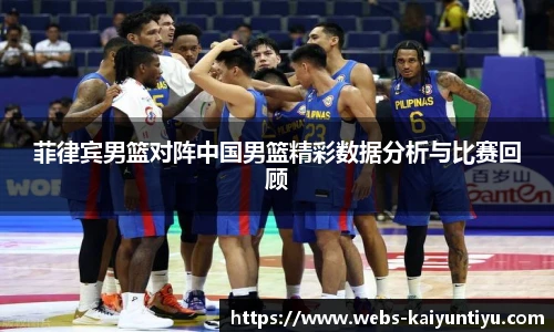 菲律宾男篮对阵中国男篮精彩数据分析与比赛回顾