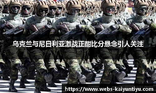 乌克兰与尼日利亚激战正酣比分悬念引人关注